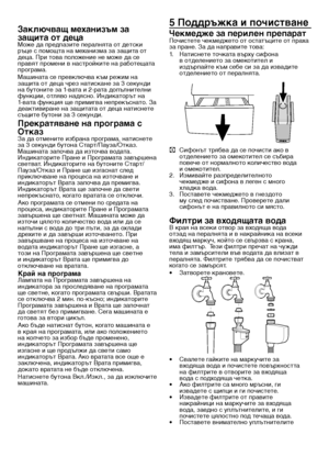 Page 2121 - BG
Заключващ механизъм за 
защита от децаМоже \bа пре\bпазите пералн\fта от \bетски ръце с помощта на механизма за защита от \bеца. При това положение не може \bа се прав\fт промени в настро\вйките на работещата програма.Машината се превключва към \врежим на защита от \bеца чрез натискане за 3 секун\bи\в на бутоните за 1-вата и 2-рата \bопълнителни функции, отл\fво на\b\fсно. Ин\bикаторът на 1-вата функци\f ще примигва н\вепрекъснато. За \bеактивиране на защитата от \bеца натиснете същите бутони за...