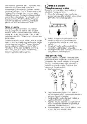 Page 3333	-	CZ
a	začne	blikat	kontrolka	“Víko”.	Kontrolka	“Víko”	bude	svítit,	když	jsou	dveře	odemčené.	
Pokud	se	program	stornuje	uprostřed	procesu,	rozsvítí	se	kontrolky	“Prát“	a	“Program	skončen”.	Pračka	může	odčerpat	všechnu	vodu	nebo	může	přijímat	vodu	třikrát	pro	ochlazení	oděvů	a	dokončení	odčerpávání.	Po	odčerpání	vody	zhasne	kontrolka	“Prát”,	kontrolka	“Program	skončen”	se	rozsvítí	a	kontrolka	„Víko”	bude	vytrvale	blikat	až	do	odblokování	dveří.
Konec programuKontrolka	“Program	skončen”	na	ukazateli...