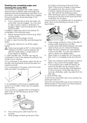 Page 1010 - EN
by	pulling	out	the	plug	at	the	end	of	the	hose.	If	the	amount	of	water	to	be	drained	off	is	greater	than	the	volume	of	the	container,	replace	the	plug,	pour	the	water	out,	then	resume	the	draining	process.•		 After	draining	process	is	completed,	replace	the	plug	into	the	end	of	the	hose	and	fit	the	hose	back	into	its	place.If	your	 product	 is	not	 supplied	 with	an	emergency	drain	hose,	do	the	following	as	shown	in	the	figure	below:
•		 Place	a	large	container	in	front	of	the	filter	to	receive...