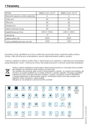 Page 2626	-	CZ
7 Parametry
Parametry	tohoto	spotřebiče	se	mohou	změnit	bez	upozornění	vlivem	zvyšování	kvality	výrobku.	Obrazy	v	této	příručce	jsou	schematické	a	nemusí	odpovídat	přesně	vašemu	výrobku.
Hodnoty	uvedené	na	štítcích	pračky	nebo	v	dokumentaci	jsou	získávány	v	laboratorních	podmínkách	podle	příslušných	norem.	Hodnoty	se	mohou	lišit	podle	provozních	a	okolních	podmínek	spotřebiče.
Modely
Maximální	kapacita	suchého	prádla	(kg)
Výška	(cm)
Šířka	(cm)
Hloubka	(cm)
Vlastní	hmotnost	(±4	kg)...