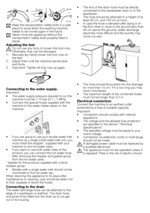Page 33 - EN
				
C Keep	the	transportation	safety	bolts	in	a	safe	
place	to	reuse	when	the	washing	machine	
needs	to	be	moved	again	in	the	future.
C Never	move	the	appliance	without	the	
transportation	safety	bolts	properly	fixed	in	
place!
Adjusting the feet
A	Do	not	use	any	tools	to	loosen	the	lock	nuts.	Otherwise,	they	can	be	damaged.
1.	 Manually	(by	hand)	loosen	the	lock	nuts	on	 the	feet.
2.	 Adjust	them	until	the	machine	stands	level	 and	firmly.
3.	 Important:	Tighten	all	lock	nuts	up	again....
