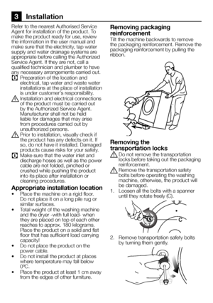 Page 4242EN
3 Installation
Refer to the nearest Authorised Service Agent for installation of the product. To make the product ready for use, review the information in the user manual and make sure that the electricity, tap water supply and water drainage systems are appropriate before calling the Authorized Service Agent. If they are not, call a qualified technician and plumber to have any necessary arrangements carried out.
C Preparation of the location and electrical, tap water and waste water installations...