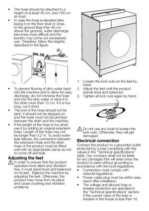 Page 4444EN
• The hose should be attached to a height of at least 40 cm, and 100 cm at most.
• In case the hose is elevated after laying it on the floor level or close to the ground (less than 40 cm above the ground), water discharge becomes more difficult and the laundry may come out excessively wet. Therefore, follow the heights described in the figure.
• To prevent flowing of dirty water back into the machine and to allow for easy discharge, do not immerse the hose end into the dirty water or drive it in the...