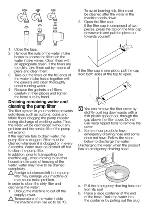 Page 6161EN
1. Close the taps.
2. Remove the nuts of the water intake hoses to access the filters on the water intake valves. Clean them with an appropriate brush. If the filters are too dirty, take them out by means of pliers and clean them.
3. Take out the filters on the flat ends of the water intake hoses together with the gaskets and clean thoroughly under running water.
4. Replace the gaskets and filters carefully in their places and tighten the hose nuts by hand.
Draining remaining water and 
cleaning the...