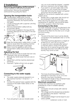 Page 2929 - EN
2 Installation
Removing packaging reinforcementTilt	the	machine	to	remove	the	packaging	
reinforcement.	Remove	the	packaging	
reinforcement	by	pulling	the	ribbon.
Opening the transportation locks
A	Transportation	safety	bolts	must	be	removed	before	operating	the	washing	
machine!	Otherwise,	the	machine	will	be	
damaged!
1.	 Loosen	all	the	bolts	with	a	spanner	until	they	 rotate	freely	(“C”)
2.	 Remove	transportation	safety	bolts	by	 turning	them	gently.
3.	 Fit	the	covers	(supplied	in	the	bag...