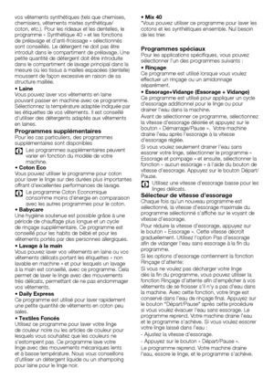 Page 66 - FR
vos	vêtements	synthétiques	(tels	que	chemises,	
chemisiers,	vêtements	mixtes	synthétique/
coton,	etc.).	Pour	les	rideaux	et	les	dentelles,	le	
programme	«	Synthétique	40	»	et	les	fonctions	
de	prélavage	et	d’anti-froissage	»	sélectionnés	
sont	conseillés.	Le	détergent	ne	doit	pas	être	
introduit	dans	le	compartiment	de	prélavage.	Une	
petite	quantité	de	détergent	doit	être	introduite	
dans	le	compartiment	de	lavage	principal	dans	la	
mesure	où	les	tissus	à	mailles	espacées	(dentelle)	
moussent	de...