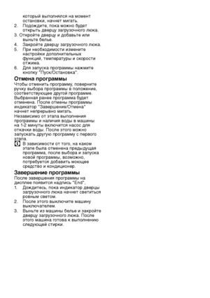 Page 6060RU
к\fт\fрый вы\b\fлнялся на м\fмент 
\fстан\fвки, начнет мигать.
2.  П\fд\fждите, \b\fка м\fжн\f будет 
открыть дверцу загрузочного люка.
3. Откройте дверцу и добавьте или  выньте белье.
4.  Закройте дверцу загрузочного люка.
5.   При не\fбх\fдим\fсти измените 
настр\fйки д\f\b\fлнительных 
функций, тем\bературы и ск\fр\fсти 
\fтжима. 
6.   Для за\bуска \bр\fграммы нажмите 
кнопку "Пуск/Остановка". 
Отмена программы
Чт\fбы \fтменить \bр\fграмму, \b\fверните 
ручку выб\fра \bр\fграммы в...