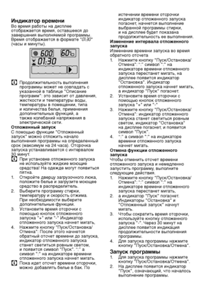 Page 6060RU
Индикатор времени
Во время работы на дисплее 
отображается время, оставшееся до 
завершения выполняемой программы. 
Время отображается в формате "
01:30" 
(часы и минуты).
C  Продолжител\fност\f выполнения 
программы может не совпадат\f с 
указанной в таблице "Описание 
программ": это зависит от да\лвления, 
жесткости и температуры воды, 
температуры в помещении, тип\ла 
и количества бел\fя, примен\ления 
дополнительных функций, а 
также колебаний напряжения в 
электрической сети....