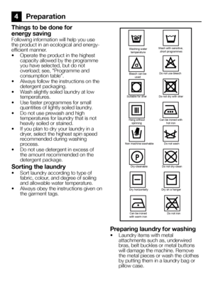 Page 1212EN
4 Preparation
Things to be done for 
energy saving
Following information will help you use 
the product in an ecological and energy-
efficient manner.
•  Operate the product in the highest 
capacity allowed by the programme 
you have selected, but do not 
overload; see, "Programme and 
consumption table".
•  Always follow the instructions on the 
detergent packaging.
•  Wash slightly soiled laundry at low 
temperatures.
•  Use faster programmes for small 
quantities of lightly soiled...