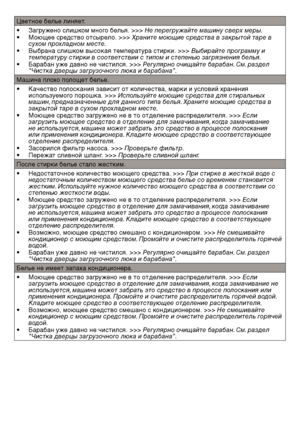 Page 7070RU
Цветное бел\fе линяет.
• Загружено слишком много белья. >>> Не пе\bег\bужайте машину све\bх ме\bы\д.
•  Моющее средство отсырело. >>> Х\bаните моющие с\bедства в зак\bытой та\bе в 
сухом п\bохладном месте.
•  Выбрана слишком высокая температура стирки. >>> Вы\fи\bайте п\bог\bамму и 
темпе\bату\bу сти\bки в соответств\дии с типом и степенью з\даг\bязнения \fелья.
•  Барабан уже давно не чистился. >>> Регуля\bно очищайте \fа\bа\fан. См. \bаздел 
"Чистка две\bцы заг\bузочного люка и...