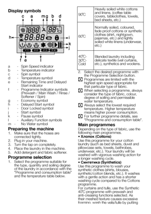 Page 1818EN
Display symbols
F1F2F3F4
a - Spin Speed indicator
b  - Temperature indicator
c  - Spin symbol
d  - Temperature symbol
e  - Remaining Time and Delayed Start indicator
f  - Programme Indicator symbols (Prewash / Main Wash / Rinse / Softener / Spin)
g  - Economy symbol
h  - Delayed Start symbol
i  - Door Locked symbol
j  - Start symbol
k  - Pause symbol
l  - Auxiliary Function symbols
m  -  No Water symbol
Preparing the machine
1. Make sure that the hoses are connected tightly. 
2. Plug in your...