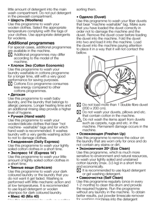 Page 1919EN
little amount of detergent into the main wash compartment. Do not put detergent in the prewash compartment.
• Шерсть (Woollens)
Use this programme to wash your woolen clothes. Select the appropriate temperature complying with the tags of your clothes. Use appropriate detergents for woolens.
Additional programmes 
For special cases, additional programmes are available in the machine.
C Additional programmes may differ according to the model of the machine.
• Хлопок Эко (Cotton Economic)
Use this...