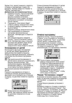 Page 6363RU
Кроме того, можно изменят\f скорост\f отжима и температуру стирки (см. разделы "Выбор скорости отжима" и "Выбор температуры").Добавление или извлечение белья1. Нажмите кнопку "Пуск/Остановка/Отмена", чтобы переклю\лчит\f машину в режим остановки. Индикатор этапа стирки, который выполнялся на момент остановки, начнет мигат\f.2. Подождите, пока можно будет открыт\f дверцу загрузочного люка.3. Откройте дверцу и доб\лав\fте или вын\fте бел\fе.4. Закройте дверцу загр\лузочного...