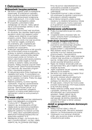 Page 13
13 - PL
1 Ostrzeżenia
Wskazówki bezpieczeństwa•  Nie wolno ustawiać pralki na wykładzinie dywanowej. W przeciwnym wypadku brak cyrkulacji powietrza pod spodem pralki może spowodować przegrzanie części elektrycznych. A to z kolei może 
prowadzić do wystąpienia usterek.
•  W przypadku uszkodzenia kabla 
zasilającego lub wtyczki, należy zgłosić się do autoryzowanego serwisu w celu 
wykonania naprawy.
•  Dokładnie przymocować wąż spustowy  do obudowy, aby zapobiec ewentualnym 
wyciekom wody oraz zapewnić...