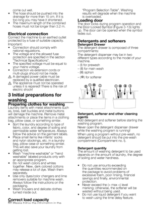 Page 4
4 - EN
come out wet.
•   The hose should be pushed into the 
drainage for more than 15 cm. If it is too long you may have it shortened.
•  The maximum length of the combined 
hoses must not be longer than 3.2 m.
Electrical connectionConnect the machine to an earthed outlet protected by a fuse of suitable capacity.
Important:
•   Connection should comply with 
national regulations.
•   The voltage and the allowed fuse 
protection are specified in the section “Technical Specifications”.
•   The specified...