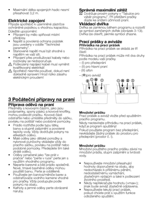 Page 28
28 - CZ
• Maximální délka spojených hadic nesmí 
přesahovat 3,2 m.
Elektrické zapojeníPřipojte spotřebič k uzemněné zástrčce ochráněné pojistkou s vhodnou kapacitou.
Důležité upozornění:
•  Připojení by mělo splňovat místní 
předpisy.
•  Napětí a povolená ochrana pojistek 
jsou uvedeny v oddíle “Technické 
parametry”.•  Stanovené napětí musí být shodné s napětím ve vaší síti.•  Připojení přes prodlužovací kabely nebo 
rozdvojky se nedoporučuje.
B Poškozený napájecí kabel musí vyměnit 
kvalifikovaný...