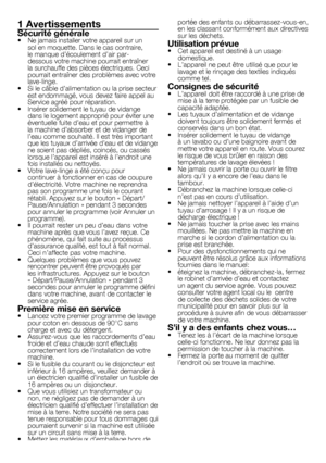 Page 2626	-	FR
1 Avertissements
Sécurité générale•	 Ne	jamais	installer	votre	appareil	sur	un	sol	en	moquette.	Dans	le	cas	contraire,	
le	manque	d’écoulement	d’air	par-
dessous	votre	machine	pourrait	entraîner	
la	surchauffe	des	pièces	électriques.	Ceci	
pourrait	entraîner	des	problèmes	avec	votre	
lave-linge.
•	 Si	le	câble	d’alimentation	ou	la	prise	secteur	 est	endommagé,	vous	devez	faire	appel	au	
Service	agréé	pour	réparation.
•	 Insérer	solidement	le	tuyau	de	vidange	 dans	le	logement	approprié	pour...