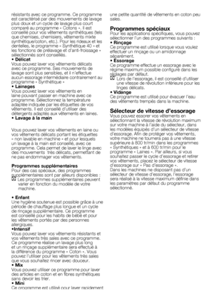 Page 3030	-	FR
résistants	avec	ce	programme.	Ce	programme	
est	caractérisé	par	des	mouvements	de	lavage	
plus	doux	et	un	cycle	de	lavage	plus	court	
comparé	au	programme	«	Cotons	».	Il	est	
conseillé	pour	vos	vêtements	synthétiques	(tels	
que	chemises,	chemisiers,	vêtements	mixte	
synthétique/coton,	etc.).	Pour	les	rideaux	et	les	
dentelles,	le	programme	«	Synthétique	40	»	et	
les	fonctions	de	prélavage	et	d’anti-froissage	»	
sélectionnés	sont	conseillés.
• DélicatVous	pouvez	laver	vos	vêtements	délicats	
avec...