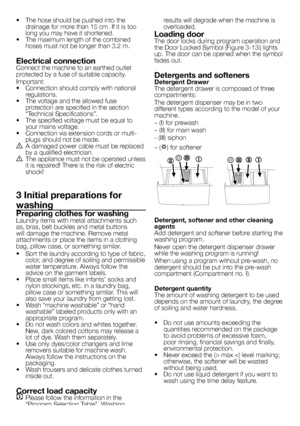 Page 4
4 - EN
•   The hose should be pushed into the drainage for more than 15 cm. If it is too long you may have it shortened.•  The maximum length of the combined hoses must not be longer than 3.2 m.
Electrical connectionConnect the machine to an earthed outlet protected by a fuse of suitable capacity.
Important:•   Connection should comply with national regulations.•   The voltage and the allowed fuse protection are specified in the section “Technical Specifications”.•   The specified voltage must be equal...