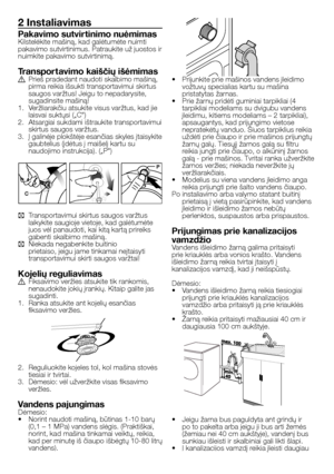 Page 38
38 - LT
2 Instaliavimas
Pakavimo sutvir tinimo nuėmimasKilstelėkite mašiną, kad galėtumėte nuimti pakavimo sutvirtinimus. Patraukite už juostos ir nuimkite pakavimo sutvirtinimą.
Transpor tavimo kaiščių išėmimasA Prieš pradedant naudoti skalbimo mašiną, pirma reikia išsukti transportavimui skirtus saugos varžtus! Jeigu to nepadarysite, sugadinsite mašiną!1.  Veržliarakčiu atsukite visus varžtus, kad jie laisvai suktųsi („C“)2.  Atsargiai sukdami ištraukite transportavimui skirtus saugos varžtus.3.  Į...