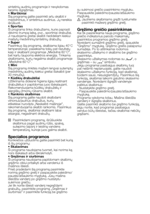 Page 41
41 - LT
sintetinių audinių programoje ir nevykdomas tarpinis išgręžimas.• MarškiniaiŠią programą galite pasirinkti artu skalbti ir medvilninius, ir sintetinius audinius. Jų nereikia išrūšiuoti.• Spor tasŠi programa tinka drabužiams, kurie paprasti dėvimo trumpą laiką, pvz., sportiniai drabužiai. Ji naudojama greitai skalbti nedideliam kiekiui maišytų medvilninių/sintetinių drabužių.• SuperPasirinkus šią programą, skalbiama ilgiau 40°C temperatūroje; pasiekiama tokių pat rezultatų kaip ir skalbiant...