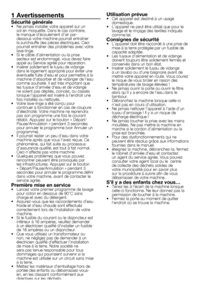 Page 1414	-	FR
1 Avertissements
Sécurité générale•	 Ne	jamais	installer	votre	appareil	sur	un	sol	en	moquette.	Dans	le	cas	contraire,	
le	manque	d’écoulement	d'air	par-
dessous	votre	machine	pourrait	entraîner	
la	surchauffe	des	pièces	électriques.	Ceci	
pourrait	entraîner	des	problèmes	avec	votre	
lave-linge.
•	 Si	le	câble	d’alimentation	ou	la	prise	 secteur	est	endommagé,	vous	devez	faire	
appel	au	Service	agréé	pour	réparation.
•	 Insérer	solidement	le	tuyau	de	vidange	 dans	le	logement	approprié	pour...