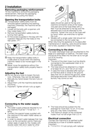 Page 33 - EN
2 Installation
Removing packaging reinforcementTilt	the	machine	to	remove	the	packaging	
reinforcement.	Remove	the	packaging	
reinforcement	by	pulling	the	ribbon.
Opening the transportation locks
A	Transportation	safety	bolts	must	be	removed	before	operating	the	washing	
machine!	Otherwise,	the	machine	will	be	
damaged!
1.	 Loosen	all	the	bolts	with	a	spanner	until	 they	rotate	freely	(“C”)
2.	 Remove	transportation	safety	bolts	by	 turning	them	gently.
3.	 Fit	the	covers	(supplied	in	the	bag	with...