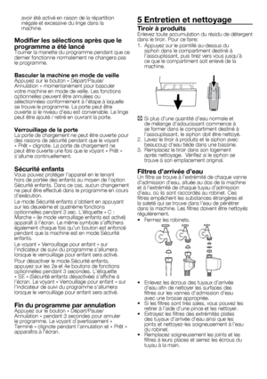 Page 2121	-	FR
avoir	été	activé	en	raison	de	la	répartition	
inégale	et	excessive	du	linge	dans	la	
machine.
Modifier les sélections après que le 
programme a été lancé
Tourner	la	manette	 du	programme	 pendant	que	ce	
dernier	fonctionne	normalement	ne	changera	pas	
le	programme.
Basculer la machine en mode de veilleAppuyez	sur	le	bouton	«	Départ/Pause/
Annulation	»	momentanément	pour	basculer	
votre	machine	en	mode	de	veille.	Les	fonctions	
optionnelles	peuvent	être	annulées	ou	
sélectionnées	conformément	à...