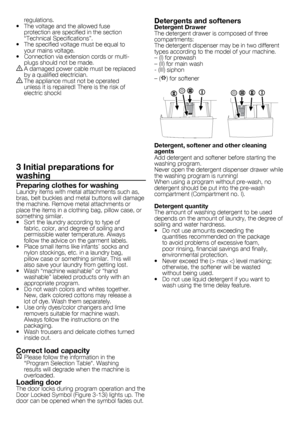 Page 44	-	EN
regulations.
•		 The	voltage	and	the	allowed	fuse	 protection	are	specified	in	the	section	
“Technical	Specifications”.
•		 The	specified	voltage	must	be	equal	to	 your	mains	voltage.
•		 Connection	via	extension	cords	or	multi- plugs	should	not	be	made.
B	A	damaged	 power	cable	must	be	replaced	
by	a	qualified	electrician.
B	The	appliance	must	not	be	operated	 unless	it	is	repaired!	There	is	the	risk	of	
electric	shock!
3 Initial preparations for 
washing
Preparing clothes for washingLaundry...