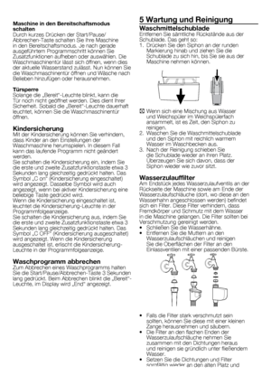 Page 3333	-	DE
Maschine in den Bereitschaftsmodus 
schalten
Durch	kurzes	Drücken	der	Start/Pause/
Abbrechen-Taste	schalten	Sie	Ihre	Maschine	
in	den	Bereitschaftsmodus.	Je	nach	gerade	
ausgeführtem	Programmschritt	können	Sie	
Zusatzfunktionen	aufheben	oder	auswählen.	Die	
Waschmaschinentür	lässt	sich	öffnen,	wenn	dies	
der	aktuelle	Wasserstand	zulässt.	Nun	können	Sie	
die	Waschmaschinentür	öffnen	und	Wäsche	nach	
Belieben	hinzufügen	oder	herausnehmen.
Türsperre
Solange	die	„Bereit“-Leuchte	blinkt,	kann	die	
Tür...