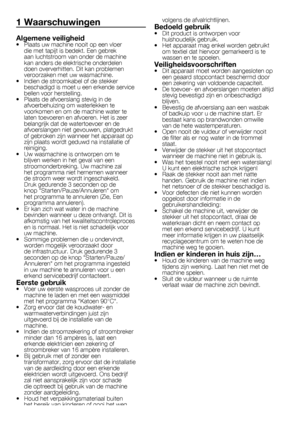 Page 3838	-	FL
1 Waarschuwingen
Algemene veiligheid•	 Plaats	uw	machine	nooit	op	een	vloer	die	met	tapijt	is	bedekt.	Een	gebrek	
aan	luchtstroom	van	onder	de	machine	
kan	anders	de	elektrische	onderdelen	
doen	oververhitten.	Dit	kan	problemen	
veroorzaken	met	uw	wasmachine.
•	 Indien	de	stroomkabel	of	de	stekker	 beschadigd	is	moet	u	een	erkende	service	
bellen	voor	herstelling.
•	 Plaats	de	afvoerslang	stevig	in	de	 afvoerbehuizing	om	waterlekken	te	
voorkomen	en	om	de	machine	water	te	
laten	toevoeren	en...