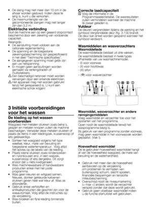 Page 4040	-	FL
•		 De	slang	mag	niet	meer	dan	15	cm	in	de	
afvoer	worden	geduwd.	Indien	deze	te	
lang	is,	kunt	u	die	verkorten.
•	 De	maximumlengte	van	de	 gecombineerde	slangen	mag	niet	langer	
zijn	dan	3,2	m.
Elektrische verbindingSluit	de	machine	aan	op	een	geaard	stopcontact	
beschermd	door	een	zekering	van	voldoende	
capaciteit.	
Belangrijk:
•		 De	aansluiting	moet	voldoen	aan	de	nationale	reglementering.
•		 De	spanning	en	de	toegestane	 zekeringsbescherming	zijn	gespecificeerd	
in	het	deel	“Technische...