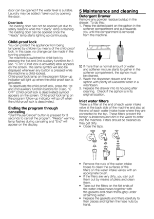 Page 99	-	EN
door	can	be	opened	if	the	water	level	is	suitable.	
Laundry	may	be	added	/	taken	out	by	opening	
the	door.
Door lock
The	loading	door	can	not	be	opened	yet	due	to	
safety	reasons	while	the	“Ready”	lamp	is	flashing.	
The	loading	door	can	be	opened	once	the	
“Ready”	lamp	starts	lighting	up	continuously.
Child-proof lockYou	can	protect	the	appliance	from	being	
tampered	by	children	by	means	of	the	child-proof	
lock.	In	this	case,	no	change	can	be	made	in	the	
running	program.
The	machine	is	switched...