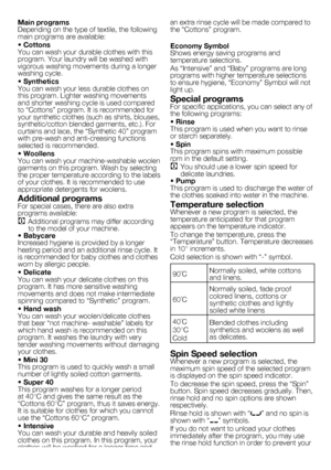 Page 66 - EN
Main programs Depending	on	the	type	of	textile,	the	following	main	programs	are	available:
• CottonsYou	can	wash	your	durable	clothes	with	this	program.	Your	laundry	will	be	washed	with	vigorous	washing	movements	during	a	longer	washing	cycle.
• SyntheticsYou	can	wash	your	less	durable	clothes	on	this	program.	Lighter	washing	movements	and	shorter	washing	cycle	is	used	compared	to	“Cottons”	program.	It	is	recommended	for	your	synthetic	clothes	(such	as	shirts,	blouses,	synthetic/cotton	blended...