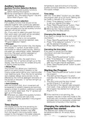 Page 88 - EN
Auxiliary functionsAuxiliary Function Selection ButtonsC	Select	the	required	auxiliary	functions	before	starting	the	program.C	Some	combinations	cannot	be	selected	together.	(Ex.:	Pre-wash)	(Figure	1-5a)	and	Quick	Wash	(Figure	1-5b).
Auxiliary function selectionIf	an	auxiliary	function	that	should	not	be	selected	together	with	a	previously	selected	function	is	chosen,	the	first	selected	function	will	be	cancelled	and	the	last	auxiliary	function	selection	will	remain	active.
(Ex.:	If	you	want	to...