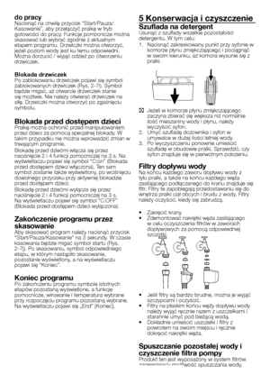 Page 20
20 - PL
do pracyNacisnąć na chwilę przycisk “Start/Pauza/Kasowanie”, aby przełączyć pralkę w tryb 
gotowości do pracy. Funkcje pomocnicze można 
skasować lub wybrać zgodnie z aktualnym 
etapem programu. Drzwiczki można otworzyć, 
jeżeli poziom wody jest ku temu odpowiedni. Można dorzucić / wyjąć odzież po otworzeniu drzwiczek.
Blokada drzwiczekPo zablokowaniu drzwiczek pojawi się symbol 
zablokowanych drzwiczek (Rys. 2-7i). Symbol 
będzie migać, aż otwarcie drzwiczek stanie 
się możliwe. Nie należy...