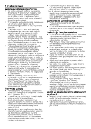 Page 13
13 - PL
1 Ostrzeżenia
Wskazówki bezpieczeństwa•  Nie wolno ustawiać pralki na wykładzinie dywanowej. W przeciwnym wypadku brak cyrkulacji powietrza pod spodem pralki może spowodować przegrzanie części elektrycznych. A to z kolei może prowadzić do wystąpienia usterek.•  W przypadku uszkodzenia kabla zasilającego lub wtyczki, należy zgłosić się do autoryzowanego serwisu w celu wykonania naprawy.•  Dokładnie przymocować wąż spustowy do obudowy, aby zapobiec ewentualnym wyciekom wody oraz zapewnić pobór i...