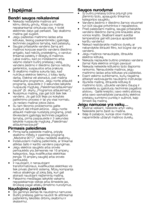 Page 38
38 - LT
1 Įspėjimai
Bendri saugos reikalavimai•  Niekada nestatykite mašinos ant kilimu išklotų grindų. Kitaip po mašina nepakankamai cirkuliuoja oras, ir todėl elektrinės dalys gali perkaisti. Taip skalbimo mašina gali sugesti.•  Jeigu pažeistas maitinimo laidas arba kištukas, tiesiog paskambinkite į įgaliotąją techninės pagalbos tarnybą, kad pataisytų. •  Saugiai pritaisykite vandens žarną ant mašinos korpuse esančio vandens išleidimo antgalio, kad nebūtų pratekėjimų, o vanduo tinkamai patektų ir...