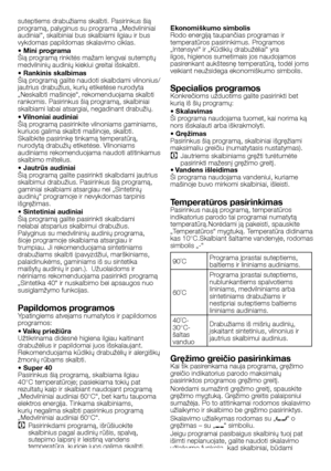 Page 42
42 - LT
suteptiems drabužiams skalbti. Pasirinkus šią programą, palyginus su programa „Medvilniniai audiniai“, skalbiniai bus skalbiami ilgiau ir bus vykdomas papildomas skalavimo ciklas.
• Mini programaŠią programą rinkitės mažam lengvai sutemptų medvilninių audinių kiekiui greitai išskalbti.
• Rankinis skalbimasŠią programą galite naudoti skalbdami vilnonius/jautrius drabužius, kurių etiketėse nurodyta „Neskalbti mašinoje“, rekomenduojama skalbti rankomis. Pasirinkus šią programą, skalbiniai skalbiami...