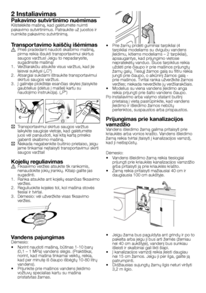 Page 39
39 - LT
2 Instaliavimas
Pakavimo sutvir tinimo nuėmimasKilstelėkite mašiną, kad galėtumėte nuimti pakavimo sutvirtinimus. Patraukite už juostos ir nuimkite pakavimo sutvirtinimą.
Transpor tavimo kaiščių išėmimasA Prieš pradedant naudoti skalbimo mašiną, pirma reikia išsukti transportavimui skirtus saugos varžtus! Jeigu to nepadarysite, sugadinsite mašiną!1.  Veržliarakčiu atsukite visus varžtus, kad jie laisvai suktųsi („C“)2.  Atsargiai sukdami ištraukite transportavimui skirtus saugos varžtus.3.  Į...