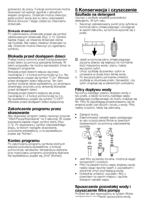 Page 20
20 - PL
gotowości do pracy. Funkcje pomocnicze można skasować lub wybrać zgodnie z aktualnym etapem programu. Drzwiczki można otworzyć, jeżeli poziom wody jest ku temu odpowiedni. Można dorzucić / wyjąć odzież po otworzeniu drzwiczek.
Blokada drzwiczekPo zablokowaniu drzwiczek pojawi się symbol zablokowanych drzwiczek (Rys. 2-7i). Symbol będzie migać, aż otwarcie drzwiczek stanie się możliwe. Nie należy otwierać drzwiczek na siłę. Drzwiczki można otworzyć po zgaśnięciu symbolu.
Blokada przed dostępem...