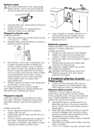 Page 1818 - CZ
Seřízení nožek
A	Na	uvolnění	blokovacích	matic	nepoužívejte	žádné	nástroje.	Jinak	by	se	mohly	poškodit.
1.	 Ručně	povolte	blokovací	matice	na	nožkách.
2.	 Upravujte	jejich	stav,	dokud	přístroj	nebude	ve	 vodorovné	poloze.
3.	 Důležité	upozornění:	Po	seřízenívšechny	 blokovací	matice	znovu	utáhněte.
Připojení k přívodu vody.Důležité	upozornění:
•		 Tlak	vody	nezbytný	pro	použití	stroje	musí	být	1-10	barů	(0,1	–	1	MPa).	
•		 Připojte	zvláštní	hadice	dodávané	s	pračkou	k	 přívodním	ventilům	pračky....