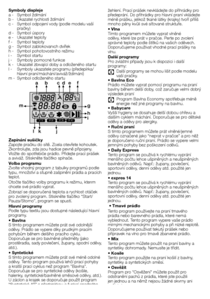 Page 2121 - CZ
Symboly displeje
a	-	 Symbol	ždímání
b	-	 Ukazatel	rychlosti	ždímání
c	-	 Symbol	odpojení	vody	(podle	modelu	vaší	pračky)
d	-	 Symbol	úspory
e	-	 Ukazatel	teploty
f	-		 Symbol	teploty
g	-	 Symbol	zablokovanıch	dvířek
h	-	 Symbol	pohotovostního	režimu
i	-	 Symbol	startu
j	-	 Symboly	pomocné	funkce
k	-	 Ukazatel	zbıvající	doby	a	odloženého	startu
l	-	 Symboly	ukazatele	programu	(předepírka/ hlavní	praní/máchání/aviváž/ždímání)
m	-	 Symbol	odloženého	startu
F1F2F3F4
a b c de f
g
h
i
j
k
l
m
Zapínání...