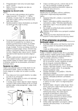 Page 3131 - HR
2.	 Prilagođavajte	ih	dok	stroj	ne	bude	stajao	ravno	i	čvrsto.
3.	 Važno:	Ponovno	stegnite	sve	vijke	za	 zaključavanje.
Spajanje na dovod vode.Važno:
•		 Tlak	dovoda	vode	potreban	da	bi	perilica	radial	mora	biti	1-10	bar	(0,1	–	1	MPa).	
(Praktički,	morate	imati	10	–	80	litara	vode	
koja	teče	iz	pipe	u	jednoj	minuti	da	bi	stroj	
radio	kako	treba.)
•		 Spojite	posebna	crijeva	dostavljena	sa	strojem	 na	ventil	dovoda	vode	na	stroju.	
•	 Da	biste	spriječili	istjecanje	vode	do	kojeg	može	doći	na...