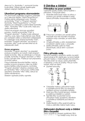 Page 34
34 - CZ
zleva na 3 s. Kontrolka 1. pomocné funcke 
bude blikat. Dětský zámek deaktivujete stiskem stejných tlačítek na 3 s.
Ukončení programu stornovánímPro stornování zvoleného programu stiskněte 
na 2 sekundy tlačítko “Start/Pauza/Storno”. 
Pračka začne odčerpávat vodu. Rozsvítí 
se kontrolky “Praní” a “Program skončen”. 
Kontrolky “Start/Pauza/Storno” a “Praní” 
zhasnou po odčerpání a začne blikat kontrolka 
“Víko”. Kontrolka “Víko” bude svítit, když jsou 
dveře odemčené. 
Pokud se program stornuje...