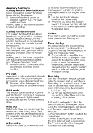 Page 50EN18
Auxiliary functions
Auxiliary Function Selection Buttons
Select the required auxiliary functions 
before starting the program.
C Some combinations cannot be 
selected	together.	(Ex.:	Pre-wash	
and Quick Wash.
Warning signal on the selected auxiliary 
function will light up.
Auxiliary function selection
If an auxiliary function that should not 
be selected together with a previously 
selected function is chosen, the first 
selected function will be cancelled and 
the last auxiliary function selection...