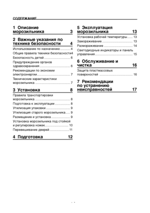 Page 24RU2
СОДЕРЖАНИЕ
1  Описание 
морозильника   3
2  Важные \bказани\f по 
технике безопасности  4
Использование по назначению  ...........4
Общие правила техники безопасности  4
Безопаснос\fь де\fей  .............................6
Предупреждение органов 
здравоохранения  .................................. 6
Рекомендации по экономии 
элек\fроэнергии  ..................................... 7
Технические характеристики 
морозильника  ....................................... 7
3  Установка   8
Правила...