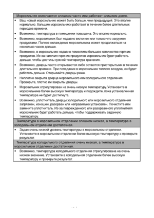 Page 40RU18
Морозильник включается слишком часто или работает слишком долго.
•   Ваш новый морозильник может быть больше, чем предыдущий. Это вполне 
нормально. большие морозильники работают в течение более длительных 
периодов времени.
•   Возможно, температура в помещении повышена. Это вполне нормально.
•   Возможно, морозильник был недавно включен или только что загружен 
продуктами. Полное охлаждение морозильника может продолжаться на 
несколько часов дольше.
•   Возможно, в морозильник недавно поместили...