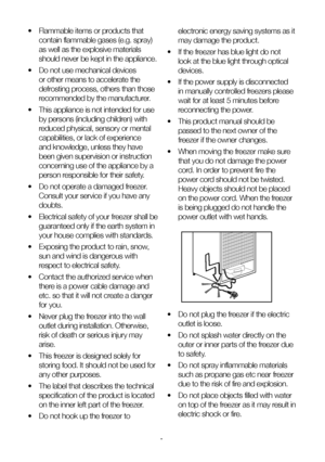 Page 6EN6
•
  Flammable items or products that 
contain flammable gases (e.g. spray) 
as well as the explosive materials 
should never be kept in the appliance.
•   Do not use mechanical devices 
or other means to accelerate the 
defrosting process, others than those 
recommended by the manufacturer.
•   This appliance is not intended for use 
by persons (including children) with 
reduced physical, sensory or mental 
capabilities, or lack of experience 
and knowledge, unless they have 
been given supervision...