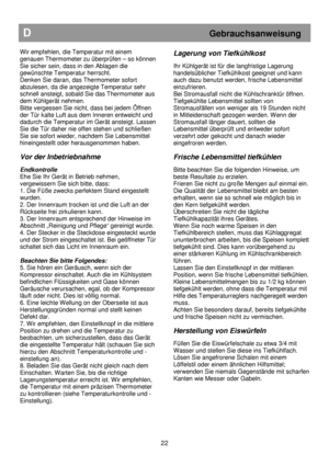 Page 28                                       
               
D                                                           Gebrauchsanweisung 
 
Wir empfehlen, die Temperatur mit einem  
genauen Thermometer zu überprüfen –
 so können 
Sie sicher sein, dass in den Ablagen die  
gewünschte Temperatur herrscht.  
Denken Sie daran, das Thermometer sofort  
abzulesen, da die angezeigte Temperatur sehr 
schnell ansteigt, sobald Sie das Thermometer aus  
dem Kühlgerät nehmen.  
Bitte vergessen Sie nicht, dass bei...